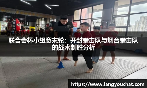 联合会杯小组赛末轮：开封拳击队与烟台拳击队的战术制胜分析