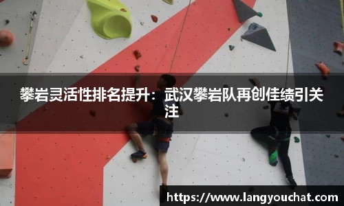 攀岩灵活性排名提升：武汉攀岩队再创佳绩引关注