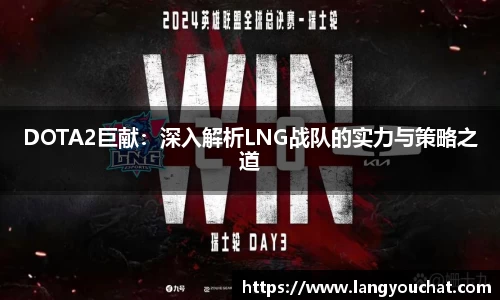 DOTA2巨献：深入解析LNG战队的实力与策略之道