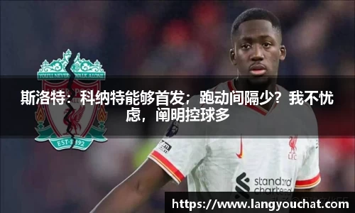 斯洛特：科纳特能够首发；跑动间隔少？我不忧虑，阐明控球多