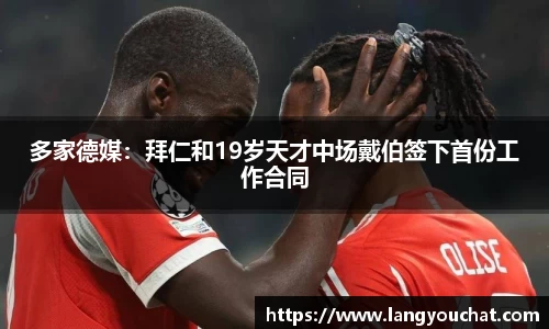 多家德媒：拜仁和19岁天才中场戴伯签下首份工作合同